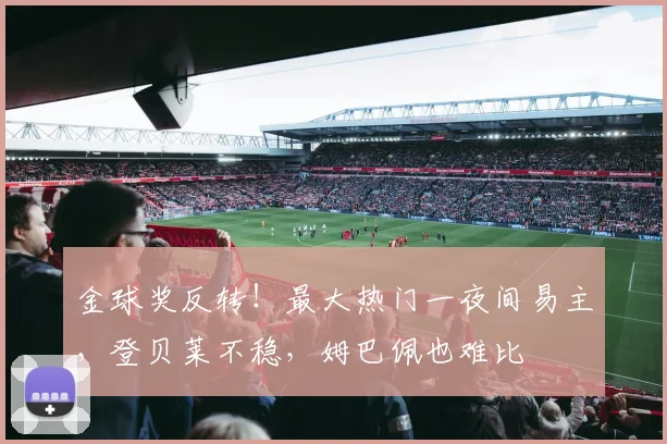 金球奖反转！最大热门一夜间易主，登贝莱不稳，姆巴佩也难比