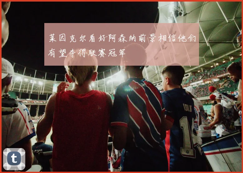 莱因克尔看好阿森纳前景相信他们有望夺得联赛冠军