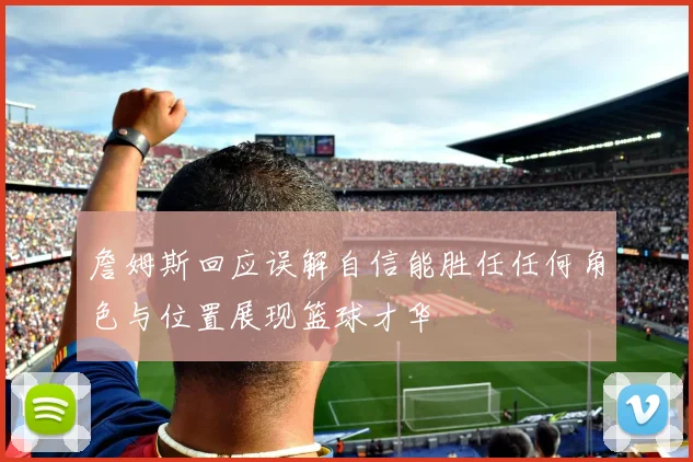 詹姆斯回应误解自信能胜任任何角色与位置展现篮球才华