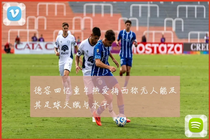 德容回忆童年热爱梅西称无人能及其足球天赋与水平