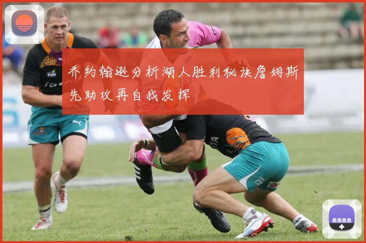乔约翰逊分析湖人胜利秘诀詹姆斯先助攻再自我发挥