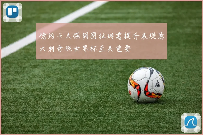 德约卡夫强调图拉姆需提升表现意大利晋级世界杯至关重要