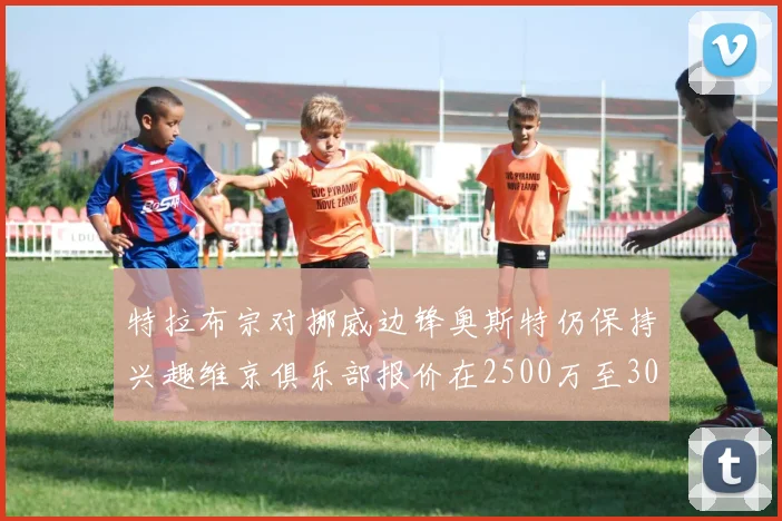 特拉布宗对挪威边锋奥斯特仍保持兴趣维京俱乐部报价在2500万至3000万欧之间