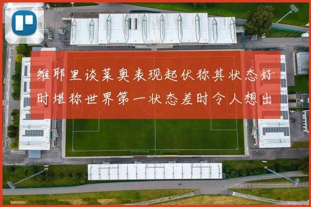 维耶里谈莱奥表现起伏称其状态好时堪称世界第一状态差时令人想出售