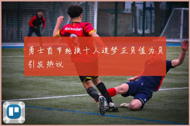 勇士首节轮换十人追梦正负值为负引发热议