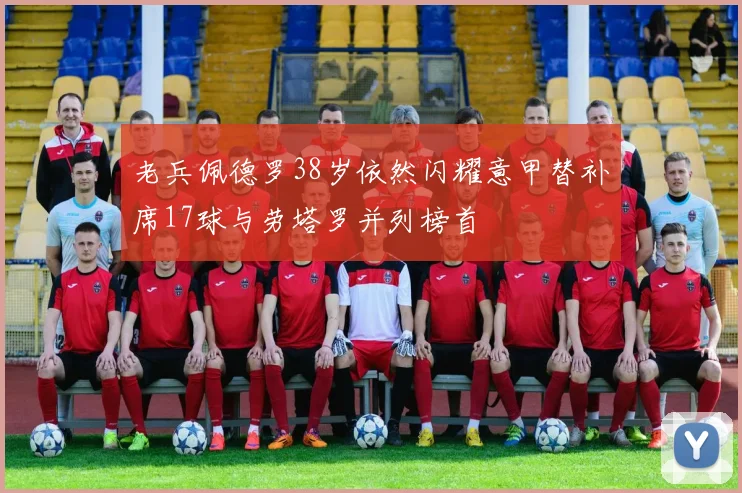 老兵佩德罗38岁依然闪耀意甲替补席17球与劳塔罗并列榜首
