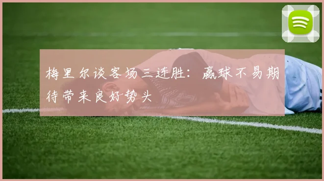 梅里尔谈客场三连胜:赢球不易期待带来良好势头