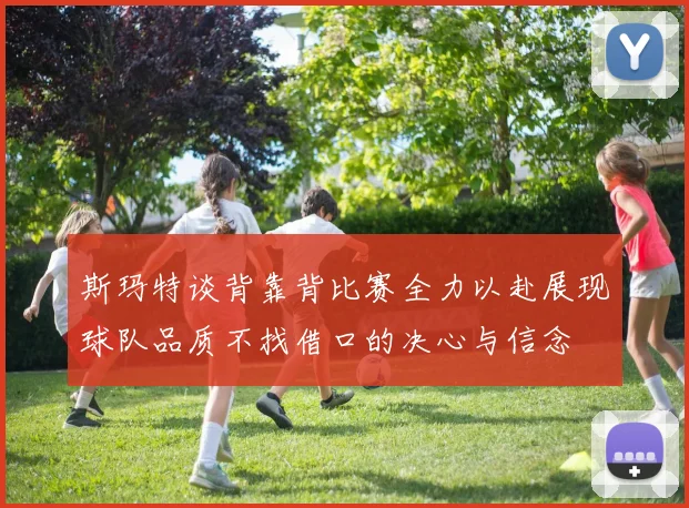 斯玛特谈背靠背比赛全力以赴展现球队品质不找借口的决心与信念