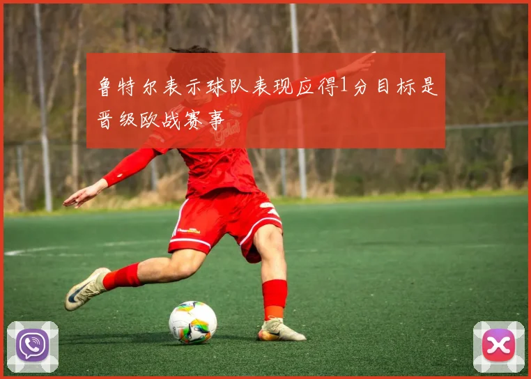 鲁特尔表示球队表现应得1分目标是晋级欧战赛事