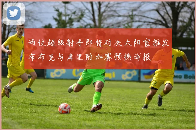 两位超级射手即将对决太阳官推发布布克与库里附加赛预热海报