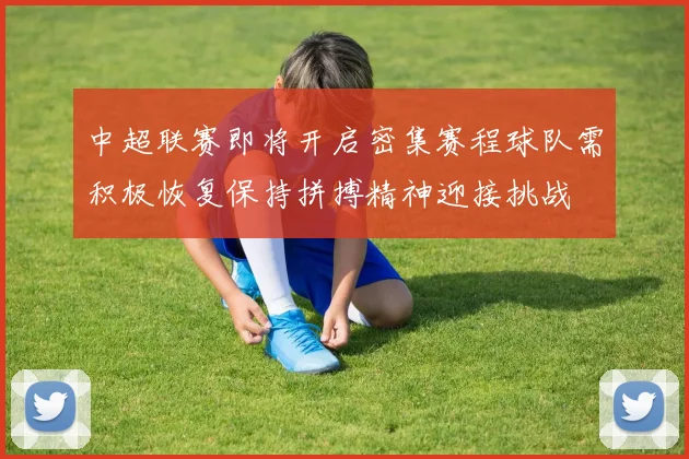 中超联赛即将开启密集赛程球队需积极恢复保持拼搏精神迎接挑战