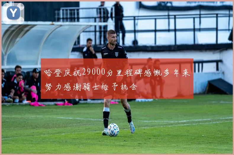 哈登庆祝29000分里程碑感慨多年来努力感谢骑士给予机会
