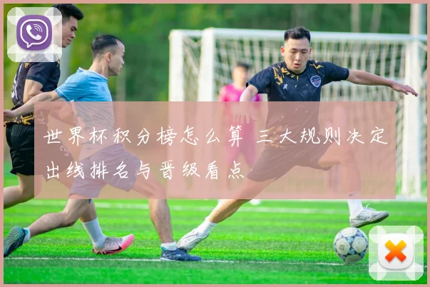 世界杯积分榜怎么算 三大规则决定出线排名与晋级看点