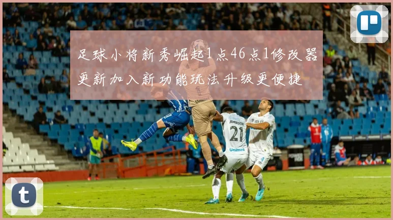 足球小将新秀崛起1点46点1修改器更新加入新功能玩法升级更便捷