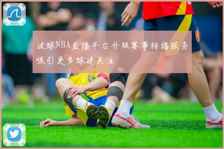 波球NBA直播平台升级赛事转播服务吸引更多球迷关注