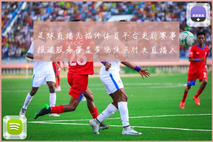 足球直播无插件体育平台更新赛事报道服务覆盖多场焦点对决直播入口