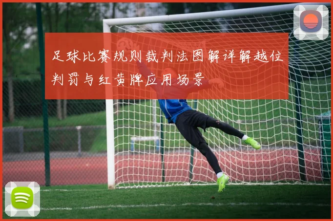 足球比赛规则裁判法图解详解越位判罚与红黄牌应用场景