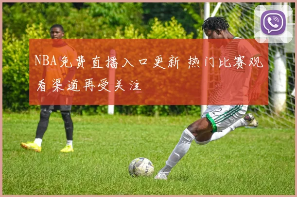 NBA免费直播入口更新 热门比赛观看渠道再受关注
