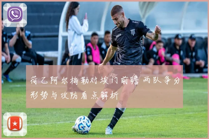 荷乙阿尔梅勒对埃门前瞻 两队争分形势与攻防看点解析