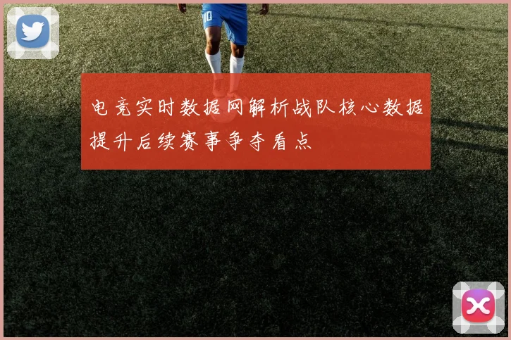 电竞实时数据网解析战队核心数据提升后续赛事争夺看点